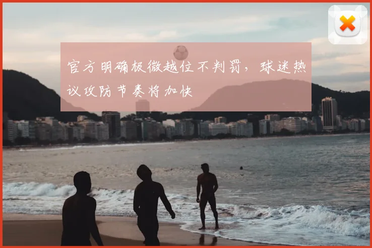 官方明确极微越位不判罚,球迷热议攻防节奏将加快