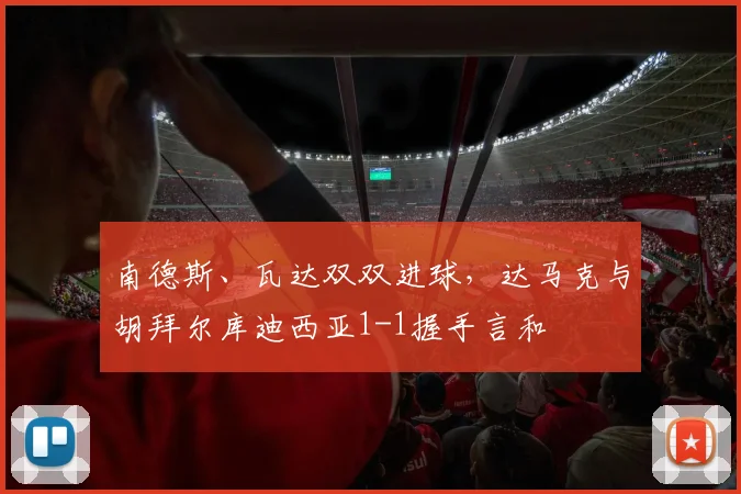 南德斯、瓦达双双进球,达马克与胡拜尔库迪西亚1-1握手言和