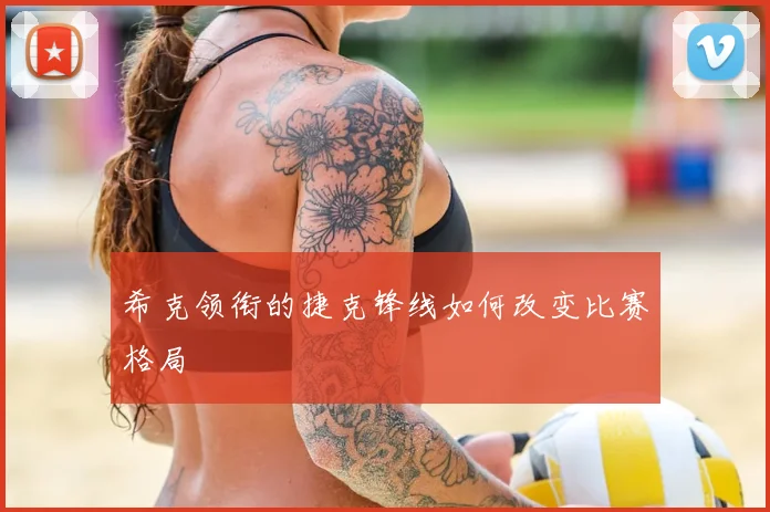 希克领衔的捷克锋线如何改变比赛格局