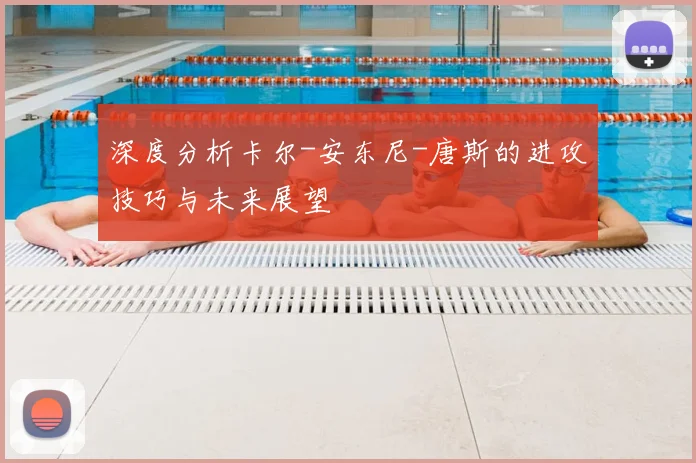 深度分析卡尔-安东尼-唐斯的进攻技巧与未来展望