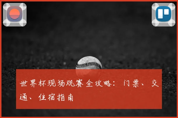 世界杯现场观赛全攻略：门票、交通、住宿指南