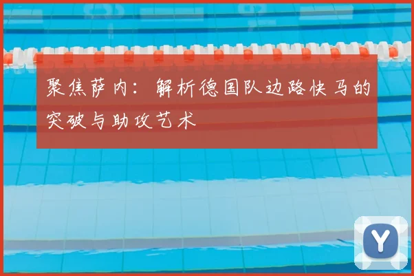 聚焦萨内：解析德国队边路快马的突破与助攻艺术