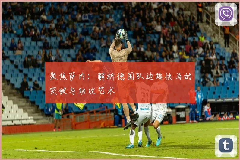 聚焦萨内:解析德国队边路快马的突破与助攻艺术