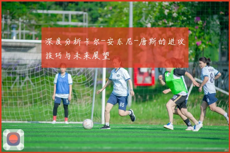 深度分析卡尔-安东尼-唐斯的进攻技巧与未来展望