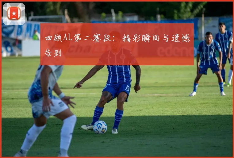 回顾AL第二赛段:精彩瞬间与遗憾告别