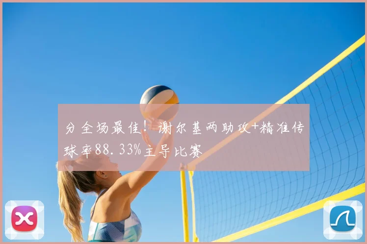 分全场最佳!谢尔基两助攻+精准传球率88.33%主导比赛